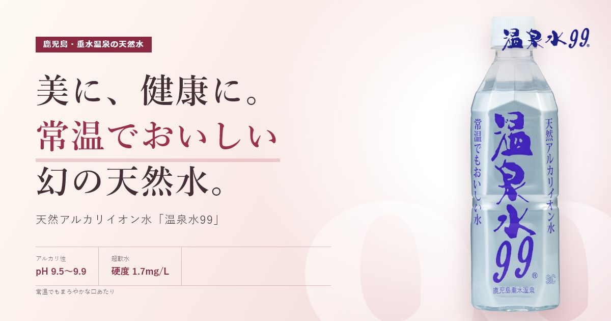 美に健康に!常温でおいしい幻の天然アルカリイオン水「温泉水99」